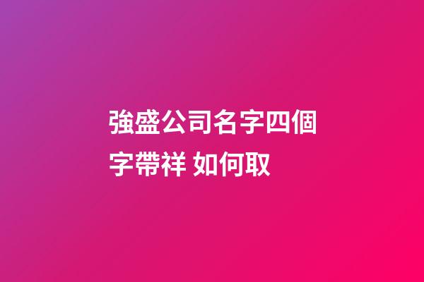 強盛公司名字四個字帶祥 如何取-第1張-公司起名-玄機派